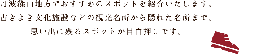 丹波篠崎山でおすすめのスポットを紹介いたします。古きよき文化施設などの観光名所から隠れた名所まで、思い出に残るスポットが目白押しです。