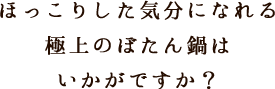 ほっこりした気分になれる極上のぼたん鍋はいかがですか？