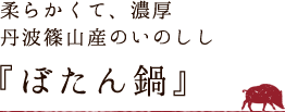 柔らかくて、濃厚。丹波篠山産のいのしし『ぼたん鍋』