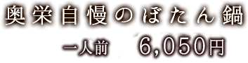 奥栄自慢のぼたん鍋　一人前 5,150円